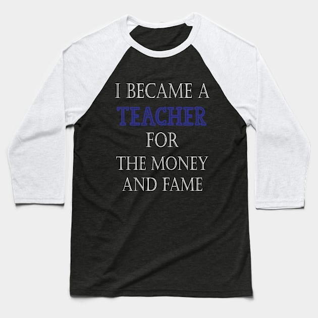 I Became A Teacher For The Money And Fame Baseball T-Shirt by kirayuwi